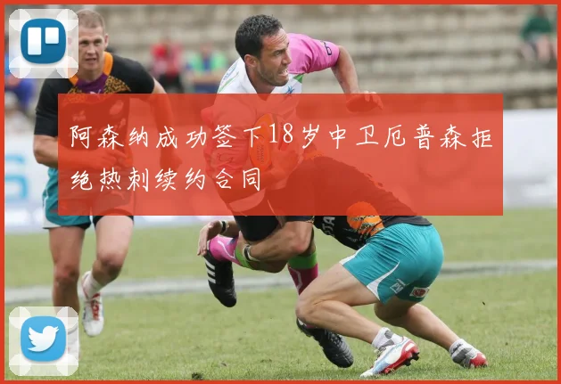阿森纳成功签下18岁中卫厄普森拒绝热刺续约合同